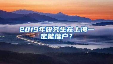 2019年研究生在上海一定能落户？