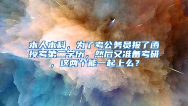 本人本科，为了考公务员报了函授考第二学历，然后又准备考研，这两个能一起上么？