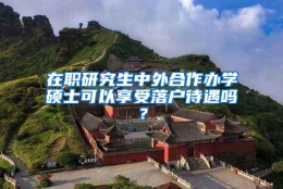 在职研究生中外合作办学硕士可以享受落户待遇吗？