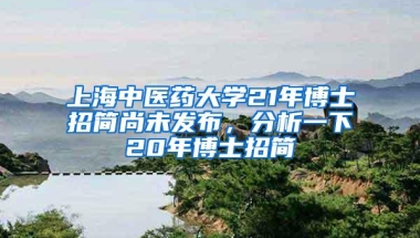 上海中医药大学21年博士招简尚未发布，分析一下20年博士招简