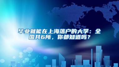 毕业就能在上海落户的大学：全国共6所，你都知道吗？