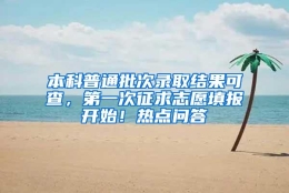 本科普通批次录取结果可查，第一次征求志愿填报开始！热点问答→