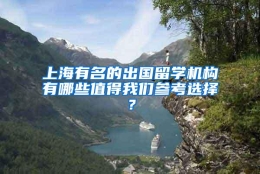 上海有名的出国留学机构有哪些值得我们参考选择？