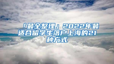 「最全整理」2022年最适合留学生落户上海的21种方式