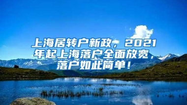 上海居转户新政，2021年起上海落户全面放宽，落户如此简单！