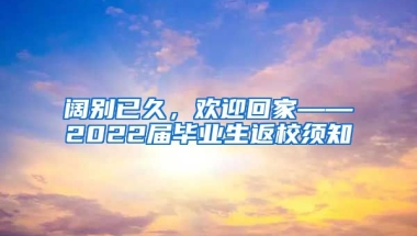 阔别已久，欢迎回家——2022届毕业生返校须知