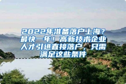 2022年准备落户上海？最快一年！高新技术企业人才引进直接落户，只需满足这些条件