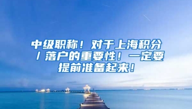 中级职称！对于上海积分／落户的重要性！一定要提前准备起来！