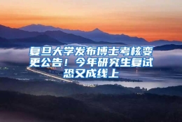 复旦大学发布博士考核变更公告！今年研究生复试恐又成线上