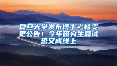 复旦大学发布博士考核变更公告！今年研究生复试恐又成线上