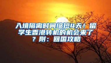 入境隔离时间缩短4天！留学生香港转机的机会来了？附：回国攻略