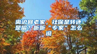 离沪回老家，社保是转还是留？听听“专家”怎么说