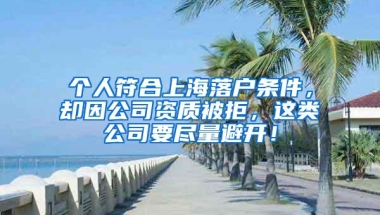 个人符合上海落户条件，却因公司资质被拒，这类公司要尽量避开！