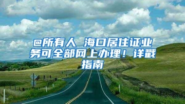 @所有人 海口居住证业务可全部网上办理！详戳指南→