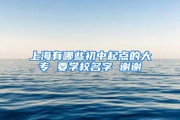 上海有哪些初中起点的大专 要学校名字 谢谢