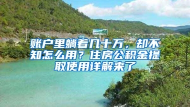 账户里躺着几十万，却不知怎么用？住房公积金提取使用详解来了