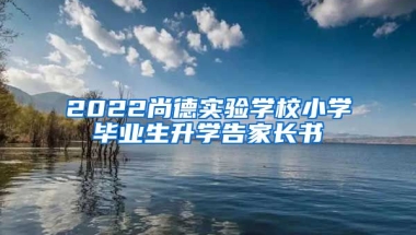 2022尚德实验学校小学毕业生升学告家长书