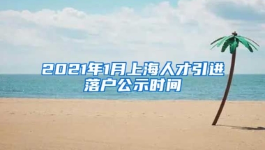 2021年1月上海人才引进落户公示时间