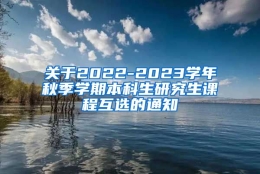 关于2022-2023学年秋季学期本科生研究生课程互选的通知