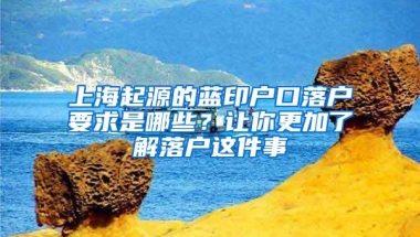 上海起源的蓝印户口落户要求是哪些？让你更加了解落户这件事