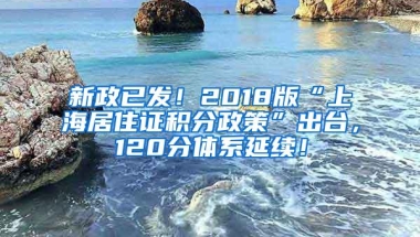 新政已发！2018版“上海居住证积分政策”出台，120分体系延续！