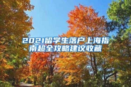 2021留学生落户上海指南超全攻略建议收藏