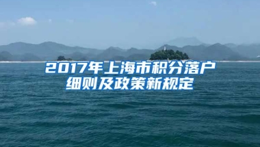 2017年上海市积分落户细则及政策新规定