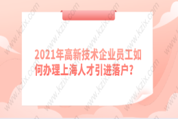 2021年高新技术企业员工如何办理上海人才引进落户？