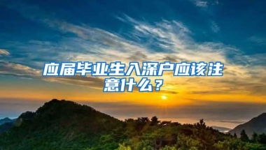 应届毕业生入深户应该注意什么？