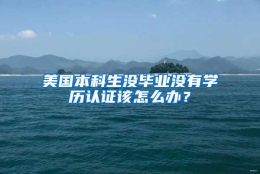 美国本科生没毕业没有学历认证该怎么办？