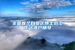 全国首个自贸区博士后工作站落户横琴