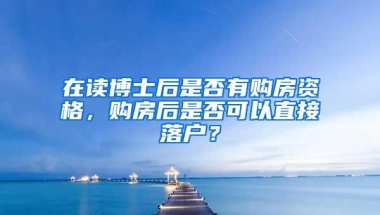 在读博士后是否有购房资格，购房后是否可以直接落户？