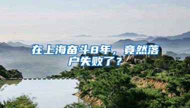 在上海奋斗8年，竟然落户失败了？