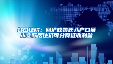 虹口法院：回沪政策迁入户口虽未实际居住仍可分得征收利益