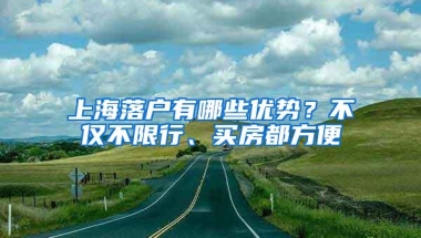 上海落户有哪些优势？不仅不限行、买房都方便