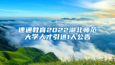 速通教育2022湖北师范大学人才引进1人公告