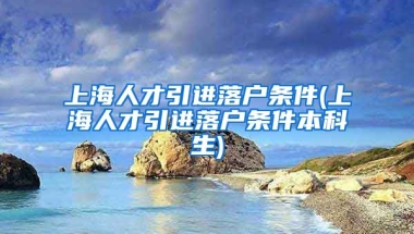 上海人才引进落户条件(上海人才引进落户条件本科生)