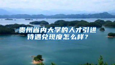 贵州省内大学的人才引进待遇兑现度怎么样？