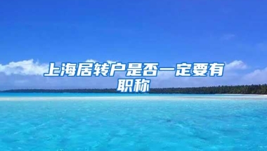 上海居转户是否一定要有职称