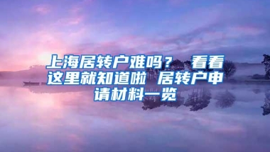 上海居转户难吗？ 看看这里就知道啦 居转户申请材料一览