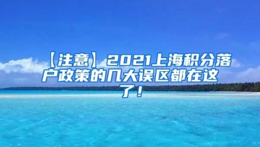 【注意】2021上海积分落户政策的几大误区都在这了！