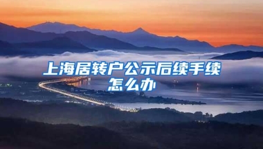 上海居转户公示后续手续怎么办