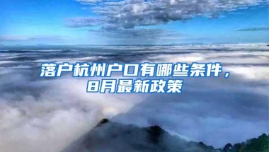 落户杭州户口有哪些条件，8月最新政策