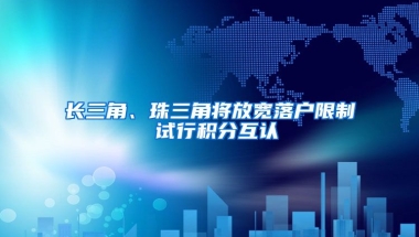 长三角、珠三角将放宽落户限制 试行积分互认