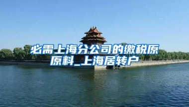 必需上海分公司的缴税原原料_上海居转户