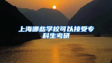 上海哪些学校可以接受专科生考研