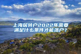 上海居转户2022年需要满足什么条件才能落户？