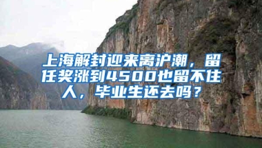 上海解封迎来离沪潮，留任奖涨到4500也留不住人，毕业生还去吗？