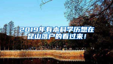 2019年有本科学历想在昆山落户的看过来！