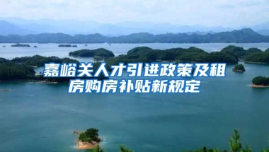 嘉峪关人才引进政策及租房购房补贴新规定